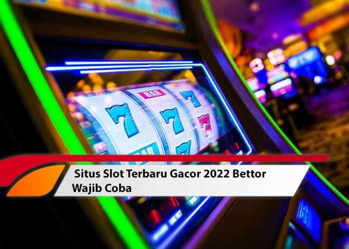 Situs Slot Terbaru Gacor 2022 Bettor Wajib Coba