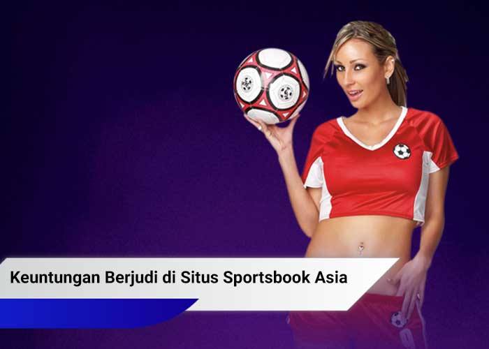 Keuntungan Berjudi di Situs Sportsbook Asia
