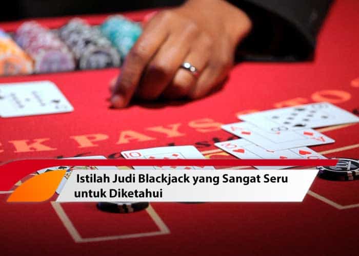 Istilah Judi Blackjack yang Sangat Seru untuk Diketahui